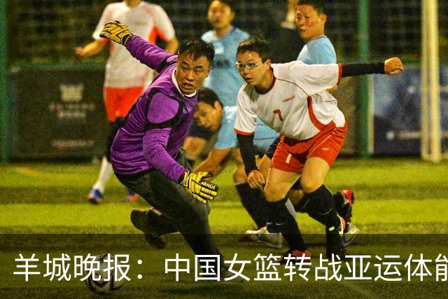 羊城晚报：中国女篮转战亚运体能承压 韩旭离队杨舒予压力更大
